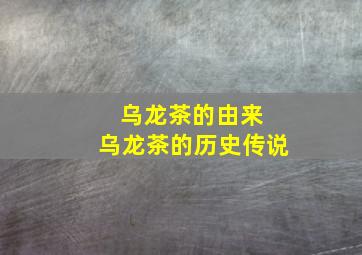 乌龙茶的由来 乌龙茶的历史传说